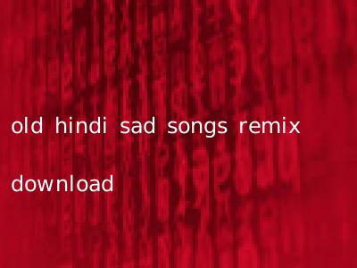 old hindi sad songs remix download