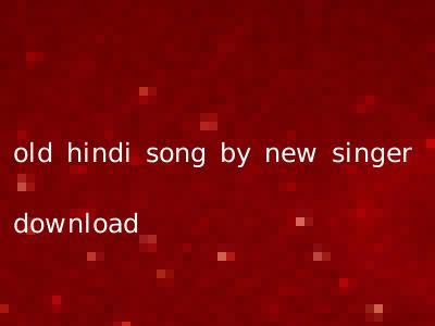 old hindi song by new singer download