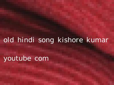 old hindi song kishore kumar youtube com