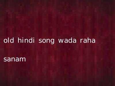 old hindi song wada raha sanam
