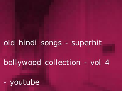 old hindi songs - superhit bollywood collection - vol 4 - youtube