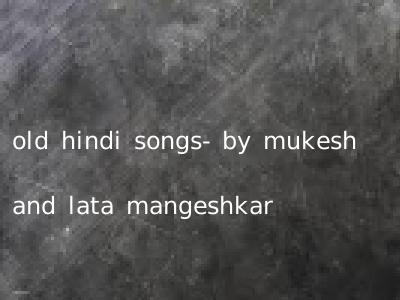 old hindi songs- by mukesh and lata mangeshkar