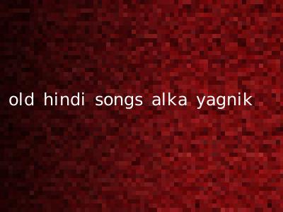 old hindi songs alka yagnik