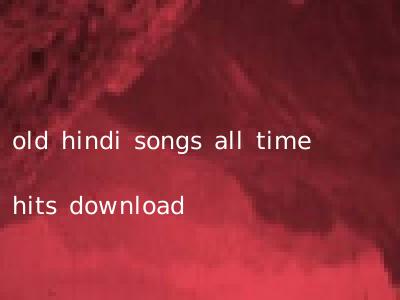 old hindi songs all time hits download
