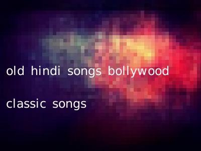 old hindi songs bollywood classic songs