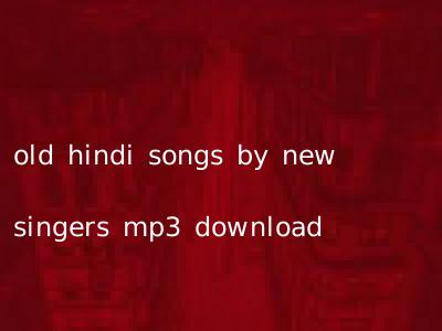 old hindi songs by new singers mp3 download