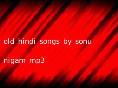old hindi songs by sonu nigam mp3