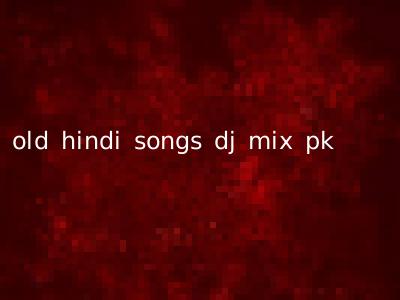 old hindi songs dj mix pk