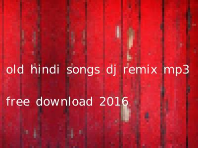 old hindi songs dj remix mp3 free download 2016