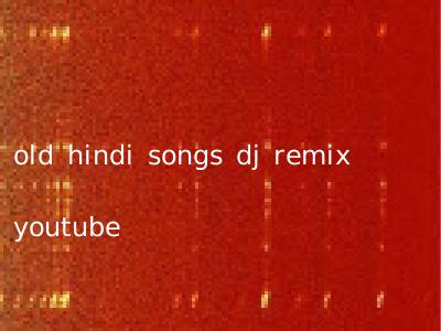 old hindi songs dj remix youtube