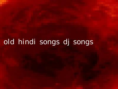 old hindi songs dj songs