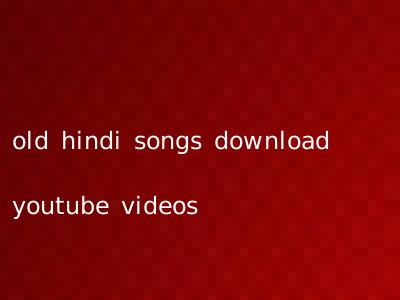 old hindi songs download youtube videos