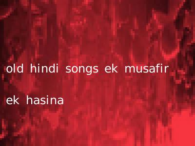 old hindi songs ek musafir ek hasina