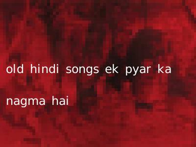 old hindi songs ek pyar ka nagma hai