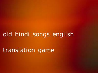 old hindi songs english translation game