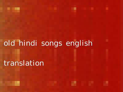 old hindi songs english translation