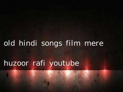 old hindi songs film mere huzoor rafi youtube