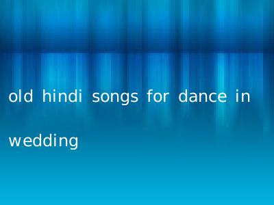 old hindi songs for dance in wedding