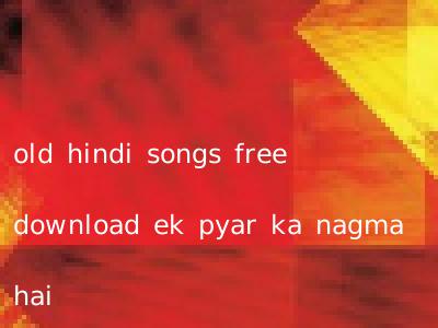 old hindi songs free download ek pyar ka nagma hai
