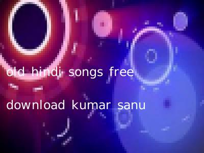 old hindi songs free download kumar sanu