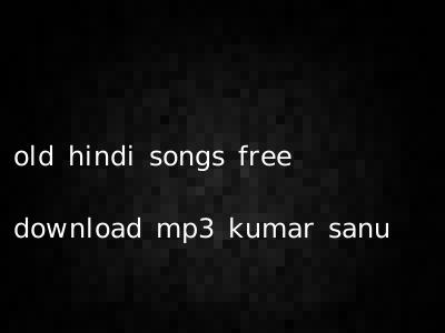 old hindi songs free download mp3 kumar sanu