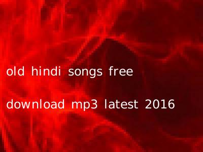 old hindi songs free download mp3 latest 2016