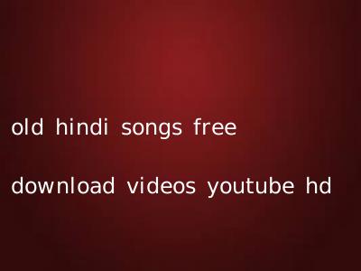 old hindi songs free download videos youtube hd
