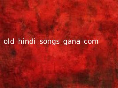 old hindi songs gana com