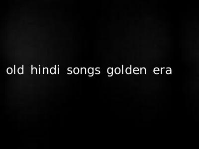 old hindi songs golden era