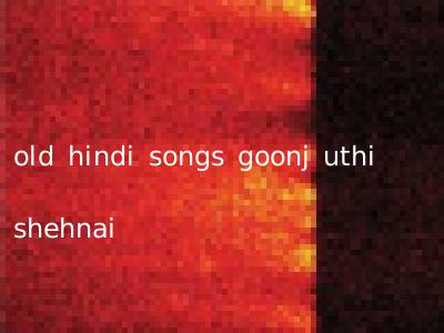 old hindi songs goonj uthi shehnai