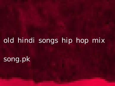 old hindi songs hip hop mix song.pk