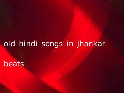 old hindi songs in jhankar beats