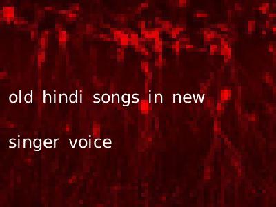 old hindi songs in new singer voice