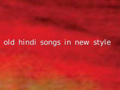old hindi songs in new style