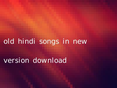 old hindi songs in new version download