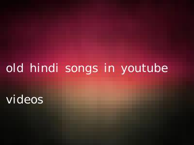 old hindi songs in youtube videos
