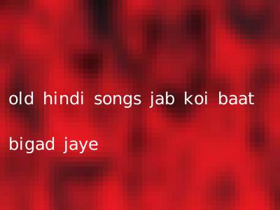 old hindi songs jab koi baat bigad jaye