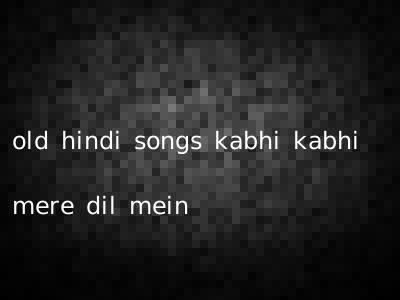 old hindi songs kabhi kabhi mere dil mein