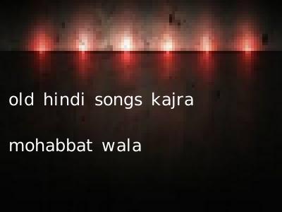old hindi songs kajra mohabbat wala