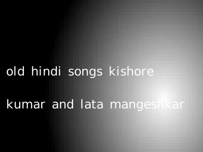 old hindi songs kishore kumar and lata mangeshkar