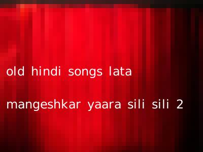 old hindi songs lata mangeshkar yaara sili sili 2