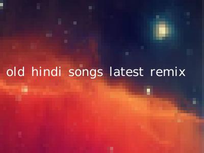 old hindi songs latest remix