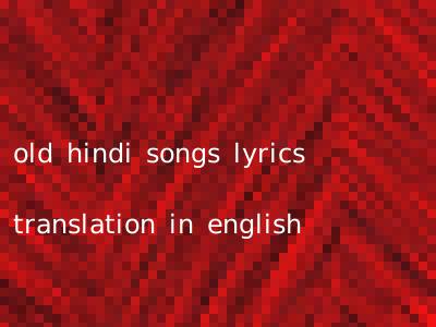old hindi songs lyrics translation in english