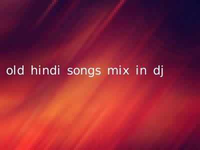old hindi songs mix in dj