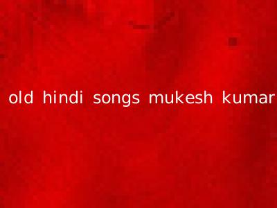 old hindi songs mukesh kumar