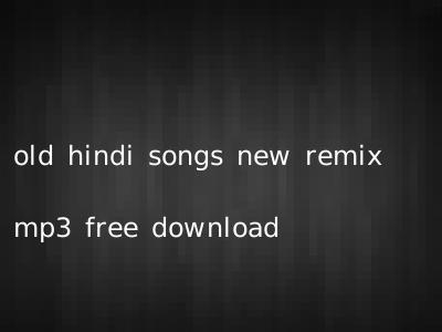 old hindi songs new remix mp3 free download