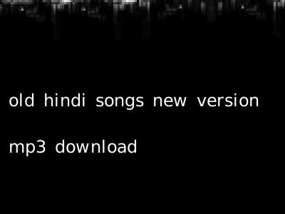 old hindi songs new version mp3 download