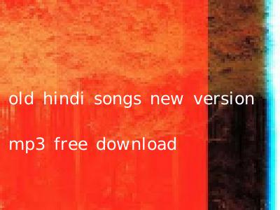 old hindi songs new version mp3 free download