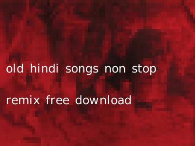 old hindi songs non stop remix free download