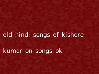 old hindi songs of kishore kumar on songs pk